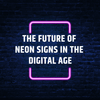 this blogs tell you about future of neon signs in digital age