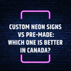 Custom Neon Signs Vs Pre-Made: Which One Is Better in Canada? - Neon Fever